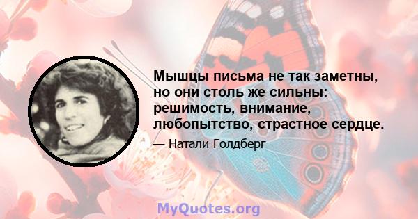 Мышцы письма не так заметны, но они столь же сильны: решимость, внимание, любопытство, страстное сердце.