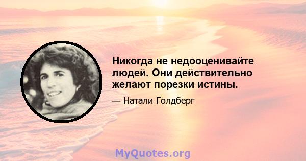 Никогда не недооценивайте людей. Они действительно желают порезки истины.