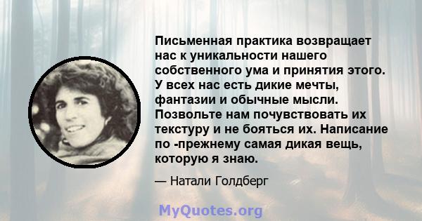 Письменная практика возвращает нас к уникальности нашего собственного ума и принятия этого. У всех нас есть дикие мечты, фантазии и обычные мысли. Позвольте нам почувствовать их текстуру и не бояться их. Написание по