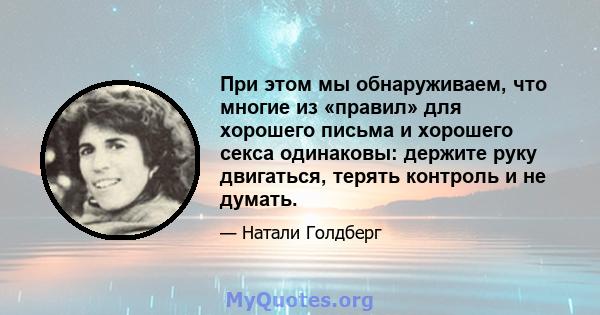 При этом мы обнаруживаем, что многие из «правил» для хорошего письма и хорошего секса одинаковы: держите руку двигаться, терять контроль и не думать.