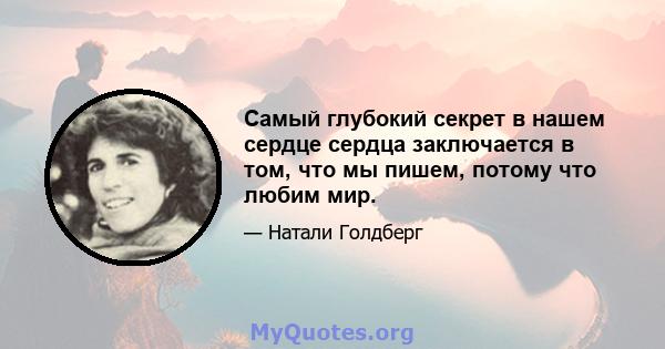 Самый глубокий секрет в нашем сердце сердца заключается в том, что мы пишем, потому что любим мир.