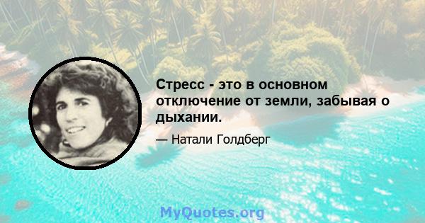 Стресс - это в основном отключение от земли, забывая о дыхании.