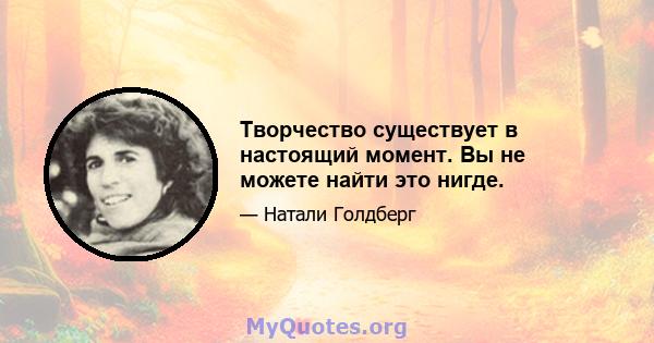 Творчество существует в настоящий момент. Вы не можете найти это нигде.