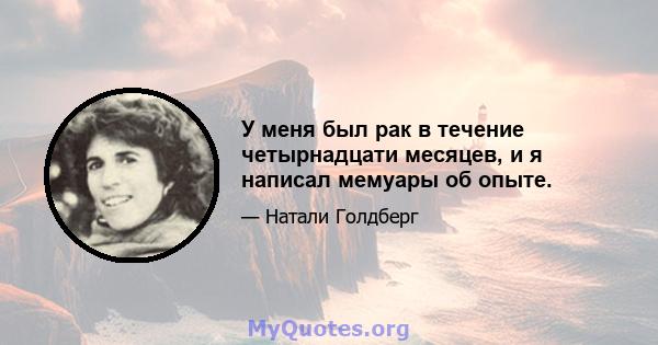 У меня был рак в течение четырнадцати месяцев, и я написал мемуары об опыте.