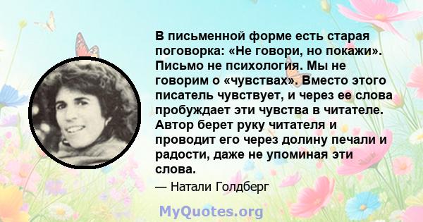 В письменной форме есть старая поговорка: «Не говори, но покажи». Письмо не психология. Мы не говорим о «чувствах». Вместо этого писатель чувствует, и через ее слова пробуждает эти чувства в читателе. Автор берет руку