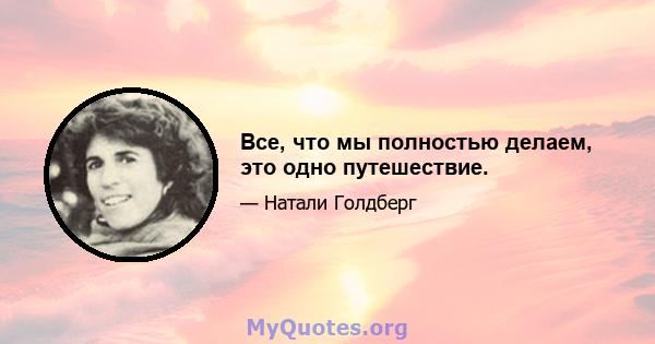 Все, что мы полностью делаем, это одно путешествие.