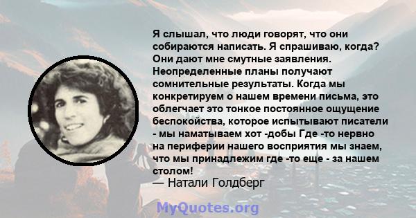 Я слышал, что люди говорят, что они собираются написать. Я спрашиваю, когда? Они дают мне смутные заявления. Неопределенные планы получают сомнительные результаты. Когда мы конкретируем о нашем времени письма, это