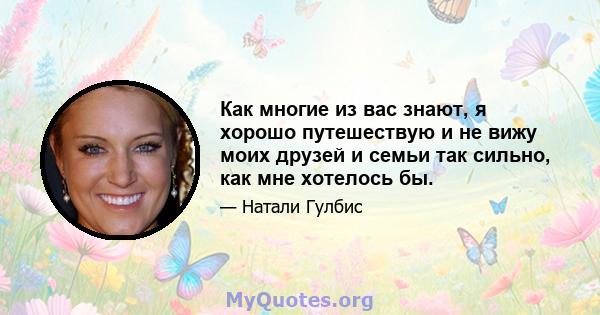 Как многие из вас знают, я хорошо путешествую и не вижу моих друзей и семьи так сильно, как мне хотелось бы.