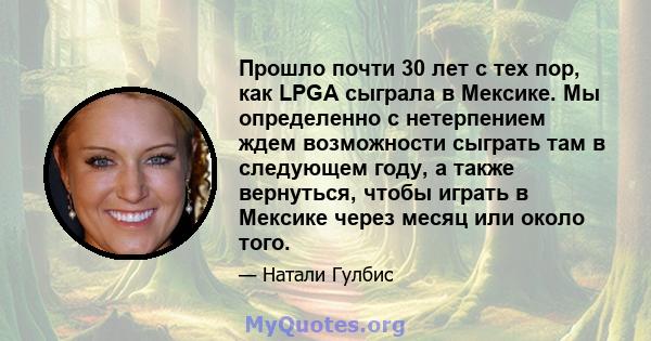 Прошло почти 30 лет с тех пор, как LPGA сыграла в Мексике. Мы определенно с нетерпением ждем возможности сыграть там в следующем году, а также вернуться, чтобы играть в Мексике через месяц или около того.