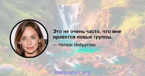 Это не очень часто, что мне нравятся новые группы.