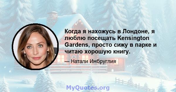 Когда я нахожусь в Лондоне, я люблю посещать Kensington Gardens, просто сижу в парке и читаю хорошую книгу.