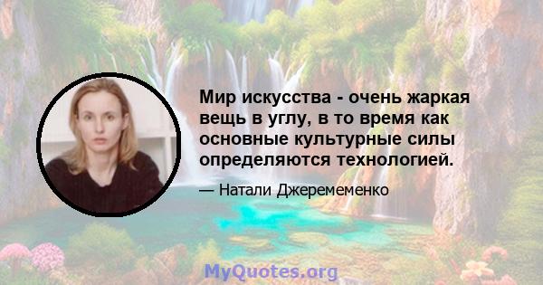 Мир искусства - очень жаркая вещь в углу, в то время как основные культурные силы определяются технологией.