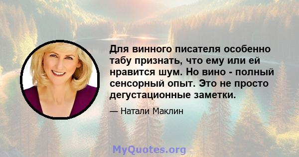 Для винного писателя особенно табу признать, что ему или ей нравится шум. Но вино - полный сенсорный опыт. Это не просто дегустационные заметки.