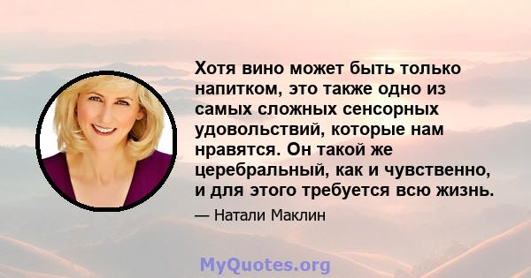 Хотя вино может быть только напитком, это также одно из самых сложных сенсорных удовольствий, которые нам нравятся. Он такой же церебральный, как и чувственно, и для этого требуется всю жизнь.