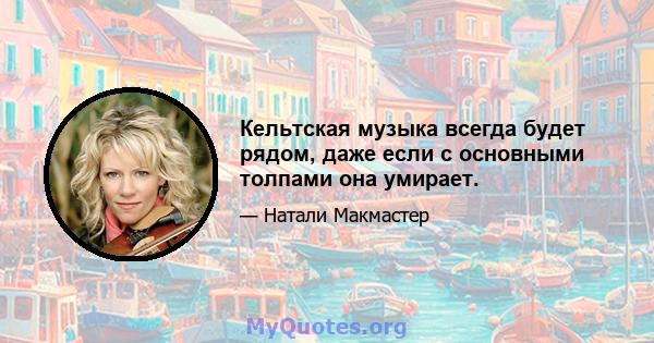 Кельтская музыка всегда будет рядом, даже если с основными толпами она умирает.