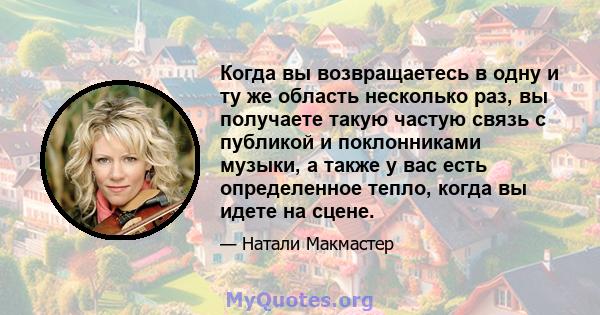 Когда вы возвращаетесь в одну и ту же область несколько раз, вы получаете такую ​​частую связь с публикой и поклонниками музыки, а также у вас есть определенное тепло, когда вы идете на сцене.