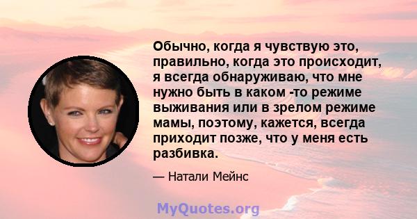 Обычно, когда я чувствую это, правильно, когда это происходит, я всегда обнаруживаю, что мне нужно быть в каком -то режиме выживания или в зрелом режиме мамы, поэтому, кажется, всегда приходит позже, что у меня есть