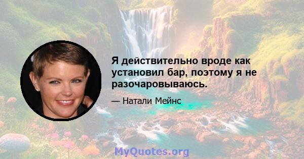 Я действительно вроде как установил бар, поэтому я не разочаровываюсь.