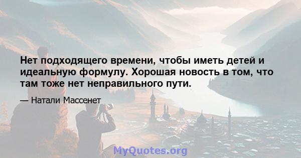 Нет подходящего времени, чтобы иметь детей и идеальную формулу. Хорошая новость в том, что там тоже нет неправильного пути.