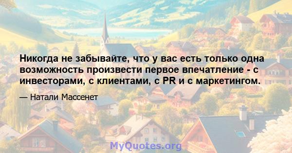 Никогда не забывайте, что у вас есть только одна возможность произвести первое впечатление - с инвесторами, с клиентами, с PR и с маркетингом.