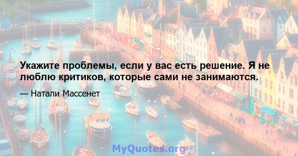 Укажите проблемы, если у вас есть решение. Я не люблю критиков, которые сами не занимаются.