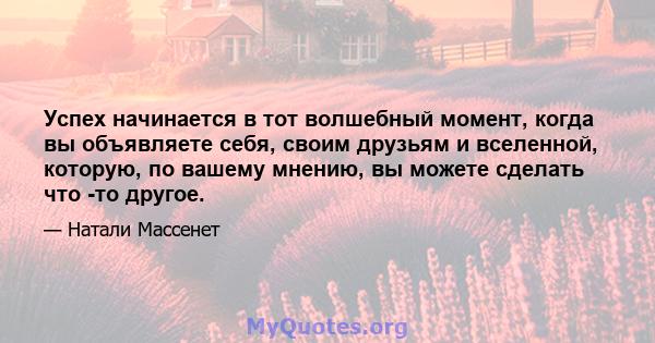 Успех начинается в тот волшебный момент, когда вы объявляете себя, своим друзьям и вселенной, которую, по вашему мнению, вы можете сделать что -то другое.