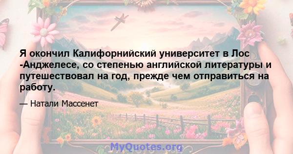 Я окончил Калифорнийский университет в Лос -Анджелесе, со степенью английской литературы и путешествовал на год, прежде чем отправиться на работу.