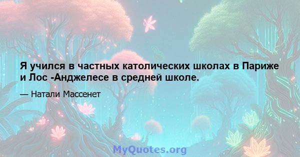 Я учился в частных католических школах в Париже и Лос -Анджелесе в средней школе.