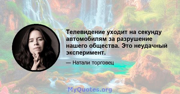 Телевидение уходит на секунду автомобилям за разрушение нашего общества. Это неудачный эксперимент.