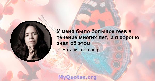 У меня было большое геев в течение многих лет, и я хорошо знал об этом.