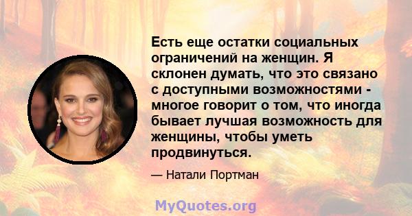 Есть еще остатки социальных ограничений на женщин. Я склонен думать, что это связано с доступными возможностями - многое говорит о том, что иногда бывает лучшая возможность для женщины, чтобы уметь продвинуться.