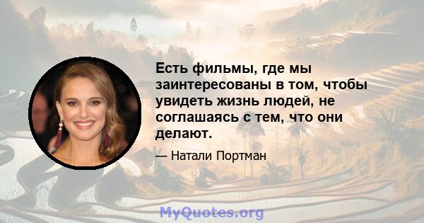 Есть фильмы, где мы заинтересованы в том, чтобы увидеть жизнь людей, не соглашаясь с тем, что они делают.