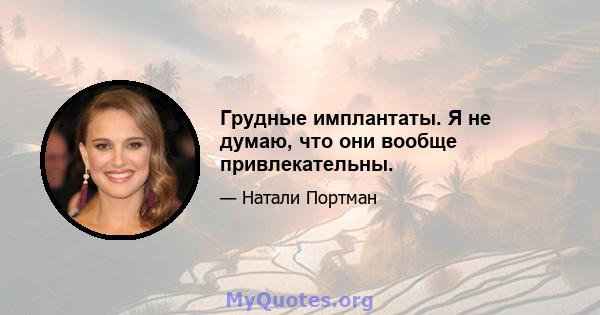 Грудные имплантаты. Я не думаю, что они вообще привлекательны.