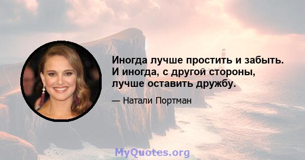 Иногда лучше простить и забыть. И иногда, с другой стороны, лучше оставить дружбу.