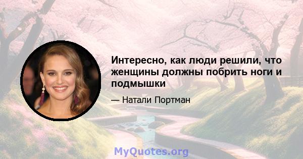 Интересно, как люди решили, что женщины должны побрить ноги и подмышки