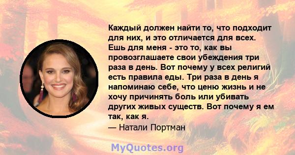 Каждый должен найти то, что подходит для них, и это отличается для всех. Ешь для меня - это то, как вы провозглашаете свои убеждения три раза в день. Вот почему у всех религий есть правила еды. Три раза в день я