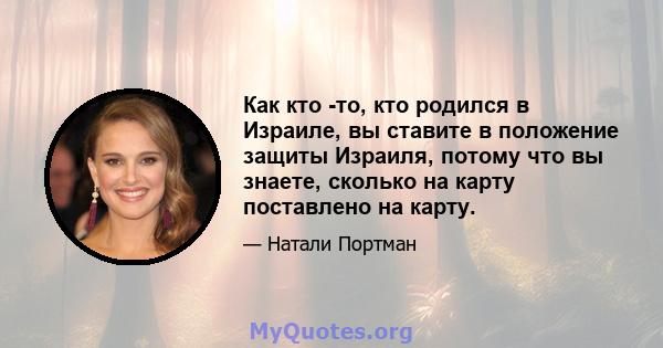 Как кто -то, кто родился в Израиле, вы ставите в положение защиты Израиля, потому что вы знаете, сколько на карту поставлено на карту.