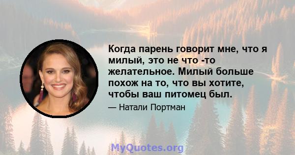 Когда парень говорит мне, что я милый, это не что -то желательное. Милый больше похож на то, что вы хотите, чтобы ваш питомец был.