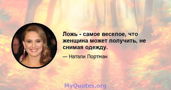 Ложь - самое веселое, что женщина может получить, не снимая одежду.