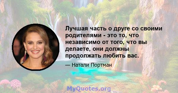 Лучшая часть о друге со своими родителями - это то, что независимо от того, что вы делаете, они должны продолжать любить вас.