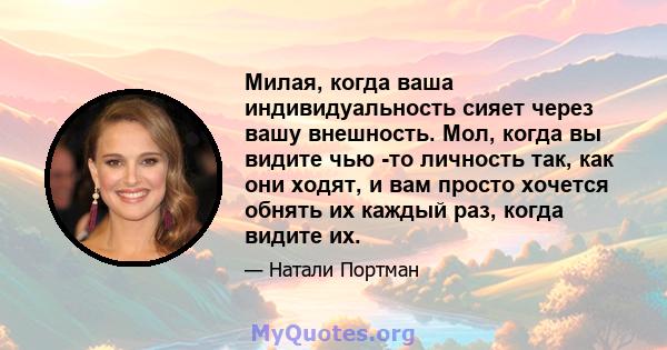 Милая, когда ваша индивидуальность сияет через вашу внешность. Мол, когда вы видите чью -то личность так, как они ходят, и вам просто хочется обнять их каждый раз, когда видите их.