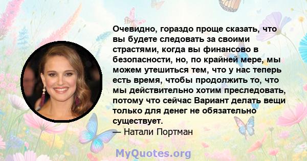 Очевидно, гораздо проще сказать, что вы будете следовать за своими страстями, когда вы финансово в безопасности, но, по крайней мере, мы можем утешиться тем, что у нас теперь есть время, чтобы продолжить то, что мы