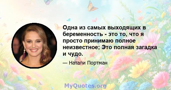 Одна из самых выходящих в беременность - это то, что я просто принимаю полное неизвестное; Это полная загадка и чудо.