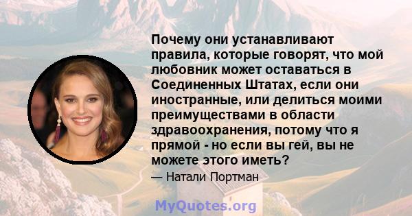 Почему они устанавливают правила, которые говорят, что мой любовник может оставаться в Соединенных Штатах, если они иностранные, или делиться моими преимуществами в области здравоохранения, потому что я прямой - но если 