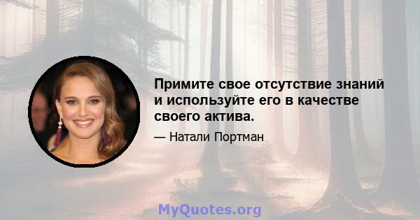 Примите свое отсутствие знаний и используйте его в качестве своего актива.