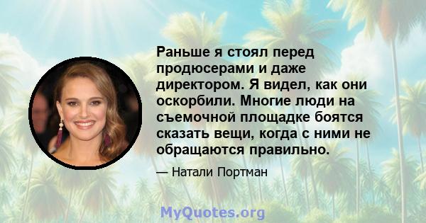 Раньше я стоял перед продюсерами и даже директором. Я видел, как они оскорбили. Многие люди на съемочной площадке боятся сказать вещи, когда с ними не обращаются правильно.