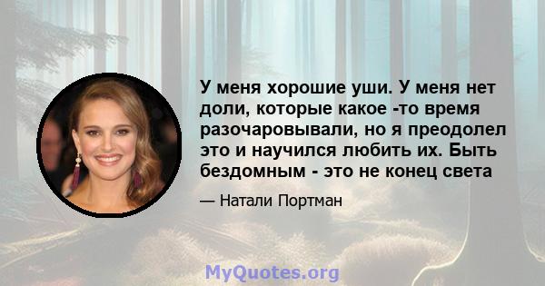 У меня хорошие уши. У меня нет доли, которые какое -то время разочаровывали, но я преодолел это и научился любить их. Быть бездомным - это не конец света