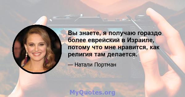 Вы знаете, я получаю гораздо более еврейский в Израиле, потому что мне нравится, как религия там делается.