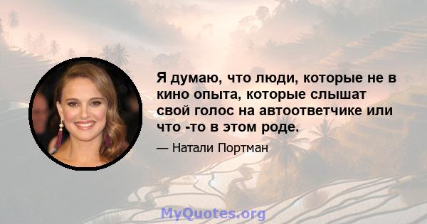 Я думаю, что люди, которые не в кино опыта, которые слышат свой голос на автоответчике или что -то в этом роде.