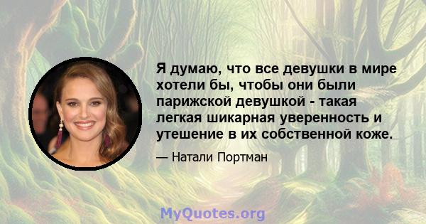 Я думаю, что все девушки в мире хотели бы, чтобы они были парижской девушкой - такая легкая шикарная уверенность и утешение в их собственной коже.